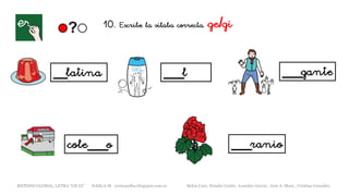 10. Escribe la sílaba correcta. ge/gi
__latina ___l
cole___o
___gante
___ranio
METODO GLOBAL, LETRA “GE GI” HABLA-M cortes0alba.blogspot.com.es Belén Caro, Natalia Cortés , Lourdes García , José A. Mora , Cristina González
 