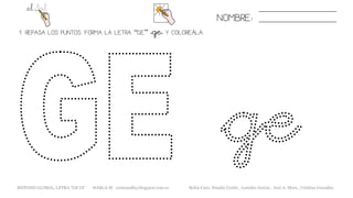 1. REPASA LOS PUNTOS. FORMA LA LETRA “GE” «ge» Y COLOREÁLA.
NOMBRE:
METODO GLOBAL, LETRA “GE GI” HABLA-M cortes0alba.blogspot.com.es Belén Caro, Natalia Cortés , Lourdes García , José A. Mora , Cristina González
 