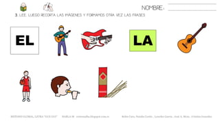 3. LEE. LUEGO RECORTA LAS IMÁGENES Y FORMAMOS OTRA VEZ LAS FRASES
NOMBRE:
LA
METODO GLOBAL, LETRA “GUE GUI” HABLA-M cortes0alba.blogspot.com.es Belén Caro, Natalia Cortés , Lourdes García , José A. Mora , Cristina González
EL
 