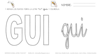 1. REPASA LOS PUNTOS. FORMA LA LETRA “GUI” «gui» Y COLOREÁLA.
NOMBRE:
METODO GLOBAL, LETRA “GUE GUI” HABLA-M cortes0alba.blogspot.com.es Belén Caro, Natalia Cortés , Lourdes García , José A. Mora , Cristina González
 