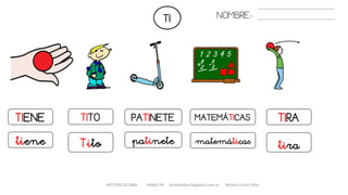 TI
TIENE
tiene
TITO PATINETE
Tito
MATEMÁTICAS TIRA
tirapatinete matemáticas
METODO GLOBAL HABLA-M cortes0alba.blogspot.com.es Natalia Cortés Alba
NOMBRE:
 