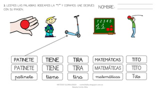 METODO GLOBALIZADO cortes0alba.blogspot.com.es
Natalia Cortés Alba
NOMBRE:
TIENE TITOPATINETE MATEMÁTICASTIRA
TIENE TITOPATINETE MATEMÁTICASTIRA
tiene Titopatinete matemáticastira
3. LEEMOS LAS PALABRAS. RODEAMOS LA “T” Y COPIAMOS. UNE DESPUÉS
CON SU IMAGEN..
 