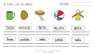 METODO GLOBALIZADO cortes0alba.blogspot.com.es
Natalia Cortés Alba
4. COPIA LAS PALABRAS. NOMBRE:
TAZA PATATA SETA PELOTA ROTA
taza patata seta pelota rota
 