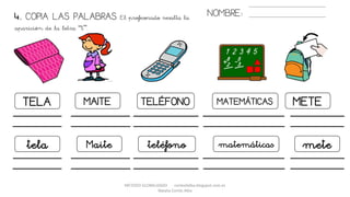 METODO GLOBALIZADO cortes0alba.blogspot.com.es
Natalia Cortés Alba
4. COPIA LAS PALABRAS. El profesorado resalta la
aparición de la letra “t”.
NOMBRE:
TELA MAITE TELÉFONO MATEMÁTICAS METE
tela Maite teléfono matemáticas mete
 