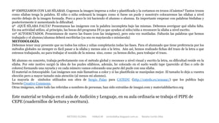 8º EMPEZAMOS CON LAS SÍLABAS. Cogemos la imagen impresa a color y plastificada y la cortamos en trozos ¿Cuántos? Tantos trozos
como sílabas tenga la palabra. El niño o niña ordenará la imagen como si fuese un puzle y nosotr@s colocaremos las sílabas a nivel
escrito debajo de la imagen formada. Poco a poco lo irá haciendo el alumno o alumna. Es importante empezar con palabras bisílabas y
posteriormente ir aumentando la dificultad.
9º ¿QUÉ SÍLABA FALTA? Presentamos las imágenes con la palabra incompleta bajo las mismas. Debemos averiguar qué sílaba falta.
En esa actividad utilizo, al principio, las bocas del programa DI ya que ayudan al niño/niña a reconocer la sílaba a nivel escrito.
10º AUTODICTADOS. Presentamos de nuevo las frases (con las imágenes), pero esta vez mutiladas. Faltarán las palabras que hemos
trabajado y el alumno/alumna deberá escribirlas (ya sea en mayúscula o minúscula)
METODOLOGÍA
Debemos tener muy presente que no todos los niños y niñas completarán todas las fases. Para el alumnado que tiene preferencia por los
métodos globales no siempre es fácil pasar a la sílaba y menos aún a la letra. Aún así, hemos realizado fichas del trazo de la letra a que
estemos trabajando, no para trabajar el sonido de la misma sino, como ya hemos dicho, para trabajar el trazo.
Mi alumno en concreto, trabaja perfectamente con el método global y reconoce a nivel visual y escrito la letra, su dificultad reside en la
sílaba. Por este motivo surgió la idea de los puzles silábicos, además, he colocado en el suelo washi tape (parecido al fiso o celo de
colores) formando una rayuela y en cada número vamos colocando una parte del puzle con una sílaba.
El material es fotocopiable. Las imágenes son más llamativas a color y si las plastificáis se manipulan mejor. El tamaño lo dejo a vuestra
elección pero a mayor tamaño más atención (al menos mi alumno).
La mayoría de símbolos utilizados son obra de Sergio Palao para CATEDU (http://catedu.es/arasaac/) que los publica bajo
licencia Creative Commons.
Otras imágenes, sobre todo las referidas a nombres de personas, han sido extraídas de imagui.com y materialdidactico.org
Este material se trabaja en el aula de Audición y Lenguaje, en su aula ordinaria se trabaja el PIPE de
CEPE (cuadernillos de lectura y escritura).
METODO GLOBAL HABLA-M cortes0alba.blogspot.com.es Natalia Cortés Alba
 