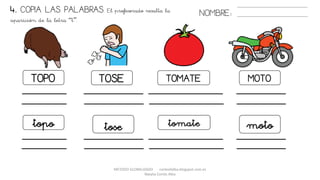 METODO GLOBALIZADO cortes0alba.blogspot.com.es
Natalia Cortés Alba
TOPO
topo
MOTOTOMATE
moto
TOSE
tose tomate
4. COPIA LAS PALABRAS. El profesorado resalta la
aparición de la letra “t”.
NOMBRE:
 