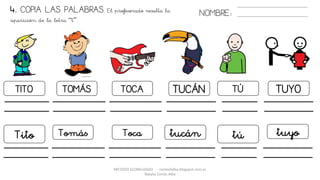 METODO GLOBALIZADO cortes0alba.blogspot.com.es
Natalia Cortés Alba
4. COPIA LAS PALABRAS. El profesorado resalta la
aparición de la letra “t”.
NOMBRE:
TOMÁS
Tomás
TITO
Tito
TOCA
Toca
TUCÁN
tucán
TÚ
tú
TUYO
tuyo
 