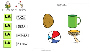 METODO GLOBALIZADO cortes0alba.blogspot.com.es
Natalia Cortés Alba
NOMBRE:
LA
LA
LA
LA
TAZA
PATATA
SETA
PELOTA
6. LEEMOS Y UNIMOS.
 