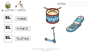 METODO GLOBALIZADO cortes0alba.blogspot.com.es
Natalia Cortés Alba
EL
6. LEEMOS Y UNIMOS.
EL
EL
TAMBOR
TELÉFONO
PATINETE
NOMBRE:
 