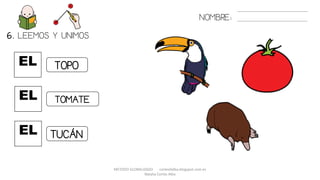 METODO GLOBALIZADO cortes0alba.blogspot.com.es
Natalia Cortés Alba
EL
6. LEEMOS Y UNIMOS.
EL
EL
NOMBRE:
TOPO
TOMATE
TUCÁN
 