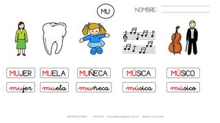 MU
MUJER
mujer
MUELA
muela
METODO GLOBAL HABLA-M cortes0alba.blogspot.com.es Natalia Cortés Alba
NOMBRE:
MUÑECA
muñeca
MÚSICA
música
MÚSICO
músico
 