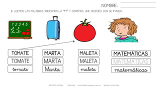3. LEEMOS LAS PALABRAS. RODEAMOS LA “M” Y COPIAMOS. UNE DESPUÉS CON SU IMAGEN..
METODO GLOBAL HABLA-M cortes0alba.blogspot.com.es Natalia Cortés Alba
MATEMÁTICASTOMATE MARTA MALETA
MATEMÁTICASTOMATE MARTA MALETA
matemáticastomate Marta maleta
NOMBRE:
 