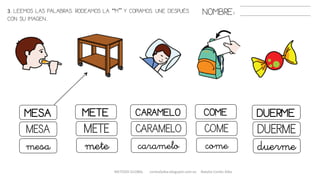 METODO GLOBAL cortes0alba.blogspot.com.es Natalia Cortés Alba
METE COMECARAMELOMESA DUERME
METE COMECARAMELOMESA DUERME
mete comecaramelomesa duerme
3. LEEMOS LAS PALABRAS. RODEAMOS LA “M” Y COPIAMOS. UNE DESPUÉS
CON SU IMAGEN..
NOMBRE:
 