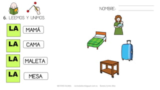 NOMBRE:
LA
LA
LA
LA
6. LEEMOS Y UNIMOS.
MAMÁ
CAMA
MALETA
MESA
METODO GLOBAL cortes0alba.blogspot.com.es Natalia Cortés Alba
 