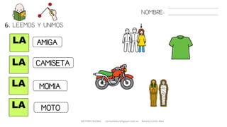 NOMBRE:
LA
LA
LA
LA
6. LEEMOS Y UNIMOS.
AMIGA
CAMISETA
MOMIA
MOTO
METODO GLOBAL cortes0alba.blogspot.com.es Natalia Cortés Alba
 