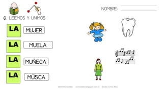 NOMBRE:
LA
LA
LA
LA
6. LEEMOS Y UNIMOS.
MUJER
MUELA
MUÑECA
MÚSICA
METODO GLOBAL cortes0alba.blogspot.com.es Natalia Cortés Alba
 