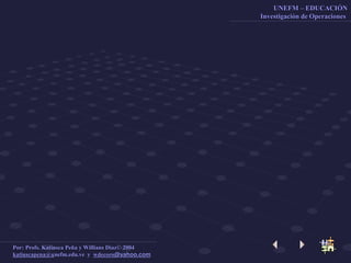 UNEFM – EDUCACIÓN
Investigación de Operaciones
Por: Profs. Katiusca Peña y Willians Díaz© 2004
katiuscapena@unefm.edu.ve y wdecoro@yahoo.com
 