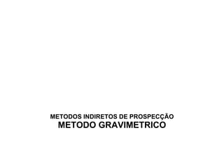 METODOS INDIRETOS DE PROSPECÇÃO METODO GRAVIMETRICO 