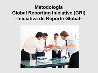 Metodología
Global Reporting Iniciative (GRI)
 –Iniciativa de Reporte Global–
 
