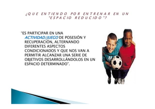 “ES PARTICIPAR EN UNA
ACTIVIDAD/JUEGOACTIVIDAD/JUEGO DE POSESIÓN Y
RECUPERACIÓN, ALTERNANDO
DIFERENTES ASPECTOS
CONDICIONADOS Y QUE NOS VAN A
PERMITIR ALCANZAR UNA SERIE DE
OBJETIVOS DESARROLLÁNDOLOS EN UN
ESPACIO DETERMINADO”.
 