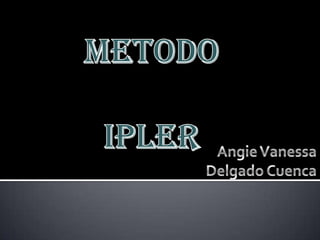 METODO IPLER Angie Vanessa Delgado Cuenca 