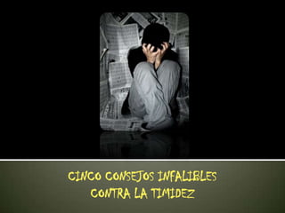 CINCO CONSEJOS INFALIBLES      CONTRA LA TIMIDEZ  