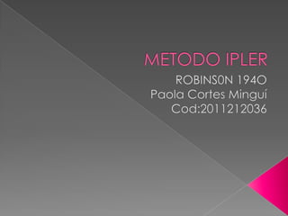 METODO IPLER ROBINS0N 194O Paola Cortes Minguí Cod:2011212036 