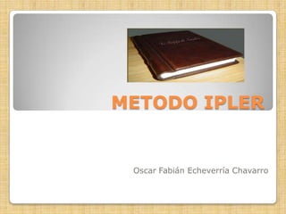 METODO IPLER,[object Object],Oscar Fabián Echeverría Chavarro,[object Object]
