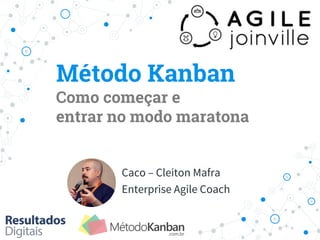 Método Kanban
Como começar e
entrar no modo maratona
Caco – Cleiton Mafra
Enterprise Agile Coach
 