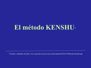 El método KENSHU1
1
Tomado y adaptado de https://www.guirette.com.mx/wp-content/uploads/2016/10/Metodo-Kenshu.ppt
 