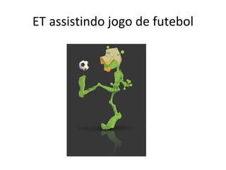 ET assistindo jogo de futebol 