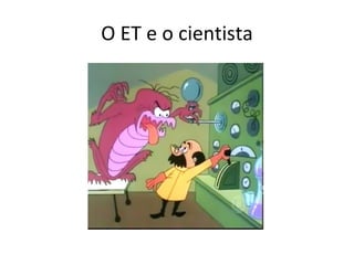 O ET e o cientista 