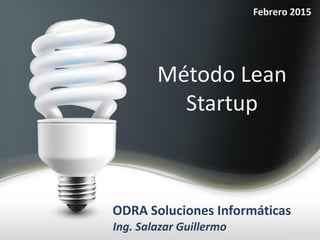 Febrero 2015
Método Lean
Startup
ODRA Soluciones Informáticas
Ing. Salazar Guillermo
 