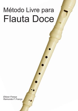 Método Livre para 
Flauta Doce 
Eliézer França 
Raimundo F. França 
 