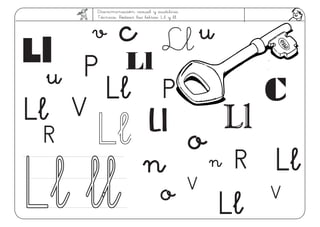 Discriminación visual y auditiva.
Técnica: Rodear las letras: Ll y ll
Ll
V
Ll
P
P
c
R
R
VLl llLl ll n n
o
o
V
v
u
u
Ll
Ll
Ll
Ll
Ll
Ll
Ll
Ll
c
 