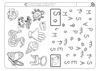 Discriminación visual y auditiva.
Técnica: Rodear las letras: S y s.
SsSs
ppss
mm
aa
SSMM
AA
PP
oomm
PPSS
mm
mm
gg
oossPP
pp
AAss
SS
pp
SSss
EE
ss
SSii
EE
MMii
MM
 