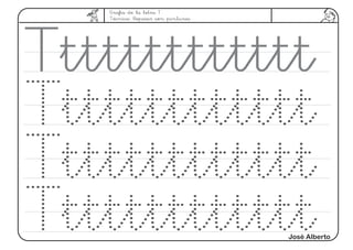 Grafía de la letra T
Técnica: Repasar con pinturas.
Ttttttttttttt
Ttttttttttttt
Ttttttttttttt
TttttttttttttJosé Alberto
 