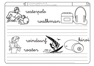 Primeras palabras con W.
Técnica: Repasar con pinturas y grafías
walkman
water
waterpolo
windsurf kiwi
 