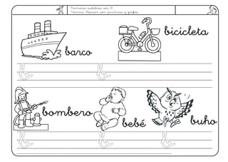 Primeras palabras con B
Técnica: Repasar con pinturas y grafías
bicicleta
bombero
barco
buho
bb
bb bb bb
bebé
bb
 
