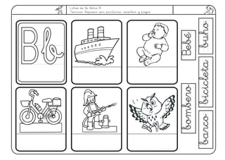 Libro de la letra B.
Técnica: Repasar con pinturas, recortar y pegar
BebéBebé
bicicletabicicletabuhobuho
bomberobombero
barcobarco
BbBb
 