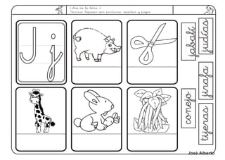 Libro de la letra J.
Técnica: Repasar con pinturas, recortar y pegar
jirafajirafajudíasjudías
conejoconejo
tijerastijeras
J jJ j
jabalíjabalí
José Alberto
 