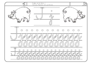 Grafía de la letra J.
Técnica: Repasar con pinturas.
J jJ j
jjjjjjjjjjjjjjjjjjjjjjjj
jjjjjjjjjjjjjjjjjjjjjjjjjjjjjjjjJJ
JJ
 
