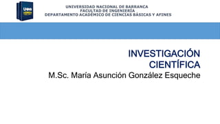 INVESTIGACIÓN
CIENTÍFICA
M.Sc. María Asunción González Esqueche
 