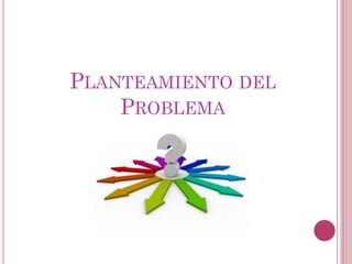 PLANTEAMIENTO DEL
PROBLEMA
 