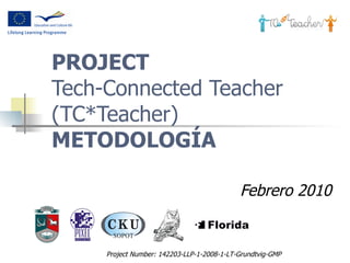 PROJECT Tech-Connected Teacher   (TC*Teacher) METODOLOGÍA Febrero 2010 Project Number:  142203-LLP-1-2008-1-LT-Grundtvig-GMP   
