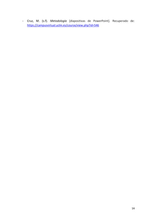 14
- Cruz, M. (s.f). Metodología [diapositivas de PowerPoint]. Recuperado de:
https://campusvirtual.uclm.es/course/view.php?id=546
 