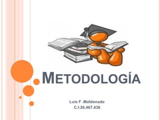METODOLOGÍA
Luis F .Maldonado
C.l:26.467.436
 