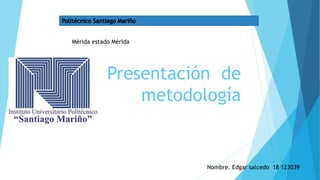 Presentación de
metodología
Mérida estado Mérida
Nombre. Edgar salcedo 18 123039
 