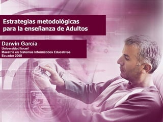 Estrategias metodológicas para la enseñanza de Adultos Darwin García Universidad Israel Maestría en Sistemas Informáticos Educativos Ecuador 2008 
