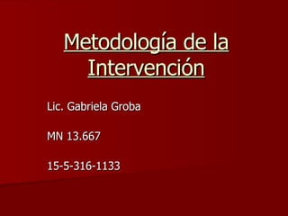 Metodología de la Intervención Lic. Gabriela Groba MN 13.667 15-5-316-1133 
